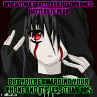 WHEN YOUR BLUETOOTH HEADPHONE'S BATTERY IS DEAD; BUT YOU'RE CHARGING YOUR PHONE AND ITS LESS THAN 10% | image tagged in bloody sadness | made w/ Imgflip meme maker