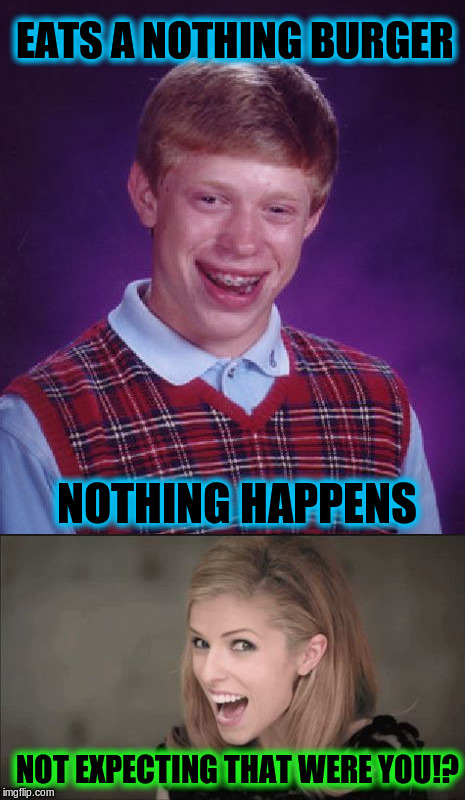Nothing Brian | EATS A NOTHING BURGER; NOTHING HAPPENS; NOT EXPECTING THAT WERE YOU!? | image tagged in bad luck brian ana kendrick,memes,funny,nothing burger | made w/ Imgflip meme maker