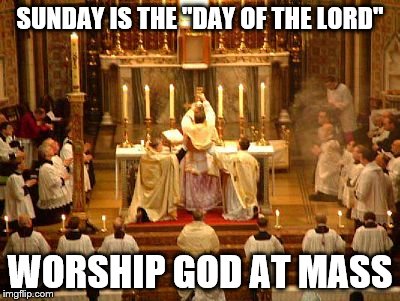 SUNDAY IS THE "DAY OF THE LORD"; WORSHIP GOD AT MASS | image tagged in mass | made w/ Imgflip meme maker