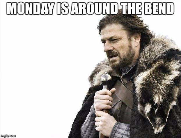 Brace Yourselves X is Coming | MONDAY IS AROUND THE BEND | image tagged in memes,brace yourselves x is coming | made w/ Imgflip meme maker