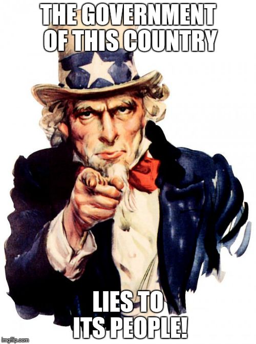 Uncle Sam Meme | THE GOVERNMENT OF THIS COUNTRY; LIES TO ITS PEOPLE! | image tagged in memes,uncle sam | made w/ Imgflip meme maker