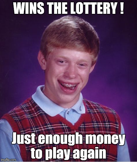 Bad Luck Brian Meme | WINS THE LOTTERY ! Just enough money to play again | image tagged in memes,bad luck brian | made w/ Imgflip meme maker