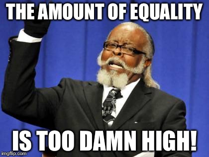 Too Damn High | THE AMOUNT OF EQUALITY; IS TOO DAMN HIGH! | image tagged in memes,too damn high | made w/ Imgflip meme maker