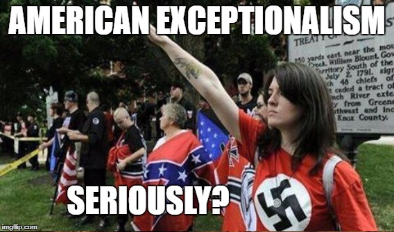 Charlotte's-Vile | AMERICAN EXCEPTIONALISM; SERIOUSLY? | image tagged in trump,racism | made w/ Imgflip meme maker