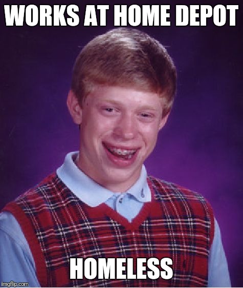 Bad Luck Brian Meme | WORKS AT HOME DEPOT HOMELESS | image tagged in memes,bad luck brian | made w/ Imgflip meme maker