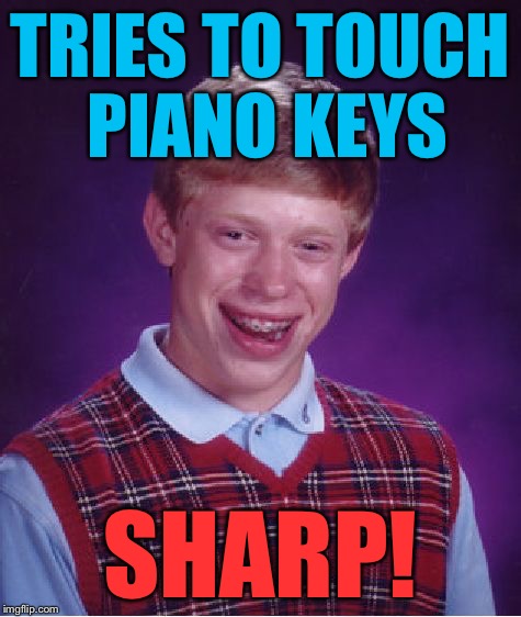 Bad Luck Brian Meme | TRIES TO TOUCH PIANO KEYS SHARP! | image tagged in memes,bad luck brian | made w/ Imgflip meme maker