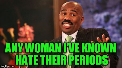 Steve Harvey Meme | ANY WOMAN I'VE KNOWN HATE THEIR PERIODS | image tagged in memes,steve harvey | made w/ Imgflip meme maker
