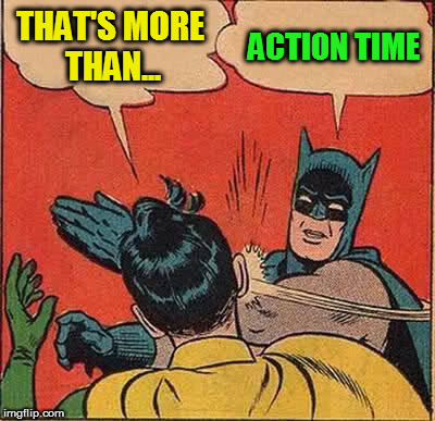 Batman Slapping Robin Meme | THAT'S MORE THAN... ACTION TIME | image tagged in memes,batman slapping robin | made w/ Imgflip meme maker