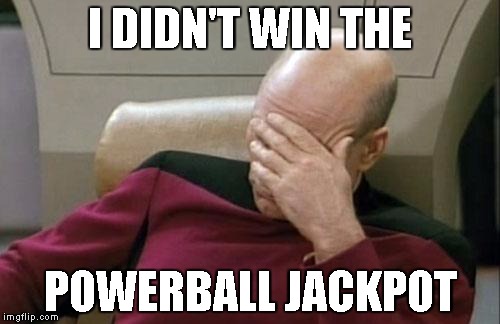 Captain Picard Facepalm Meme | I DIDN'T WIN THE; POWERBALL JACKPOT | image tagged in memes,captain picard facepalm | made w/ Imgflip meme maker