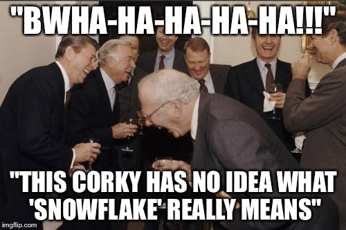 Laughing Men In Suits Meme | "BWHA-HA-HA-HA-HA!!!" "THIS CORKY HAS NO IDEA WHAT 'SNOWFLAKE' REALLY MEANS" | image tagged in memes,laughing men in suits | made w/ Imgflip meme maker