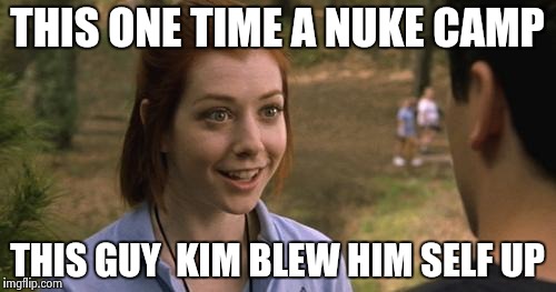 band camp | THIS ONE TIME A NUKE CAMP; THIS GUY  KIM BLEW HIM SELF UP | image tagged in band camp | made w/ Imgflip meme maker
