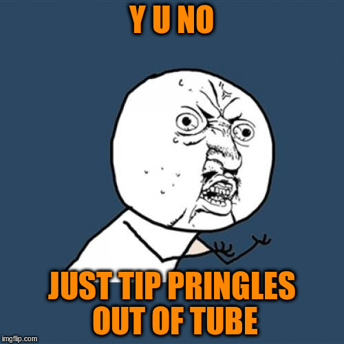 Y U No Meme | Y U NO JUST TIP PRINGLES OUT OF TUBE | image tagged in memes,y u no | made w/ Imgflip meme maker