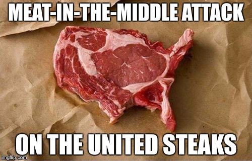 Crypto Wars Anyone? | MEAT-IN-THE-MIDDLE ATTACK; ON THE UNITED STEAKS | image tagged in memes,funny,mitm,meat-in-the-middle,united,steak | made w/ Imgflip meme maker