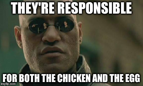 Matrix Morpheus Meme | THEY'RE RESPONSIBLE FOR BOTH THE CHICKEN AND THE EGG | image tagged in memes,matrix morpheus | made w/ Imgflip meme maker