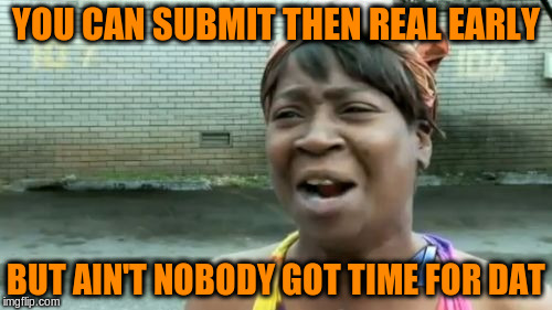 Ain't Nobody Got Time For That Meme | YOU CAN SUBMIT THEN REAL EARLY BUT AIN'T NOBODY GOT TIME FOR DAT | image tagged in memes,aint nobody got time for that | made w/ Imgflip meme maker