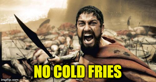 Sparta Leonidas Meme | NO COLD FRIES | image tagged in memes,sparta leonidas | made w/ Imgflip meme maker