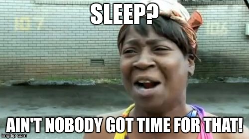 Never Sleep | SLEEP? AIN'T NOBODY GOT TIME FOR THAT! | image tagged in memes,aint nobody got time for that,funny,sleep | made w/ Imgflip meme maker