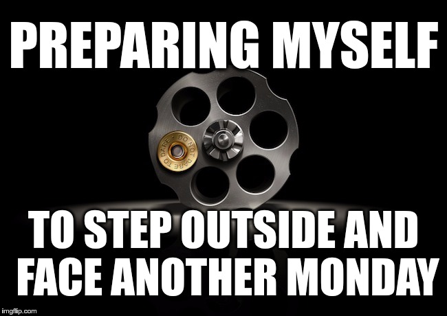 PREPPING 4 MONDAY | PREPARING MYSELF; TO STEP OUTSIDE AND FACE ANOTHER MONDAY | image tagged in memes,funny,monday,prepping | made w/ Imgflip meme maker