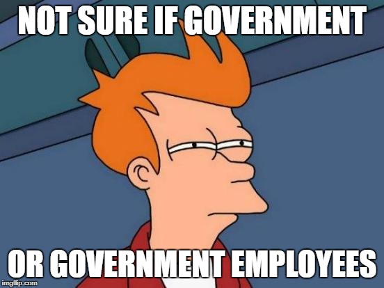 Futurama Fry Meme | NOT SURE IF GOVERNMENT OR GOVERNMENT EMPLOYEES | image tagged in memes,futurama fry | made w/ Imgflip meme maker