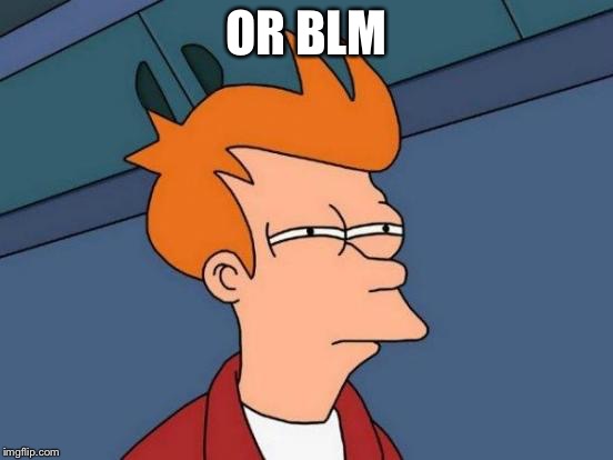 Futurama Fry Meme | OR BLM | image tagged in memes,futurama fry | made w/ Imgflip meme maker