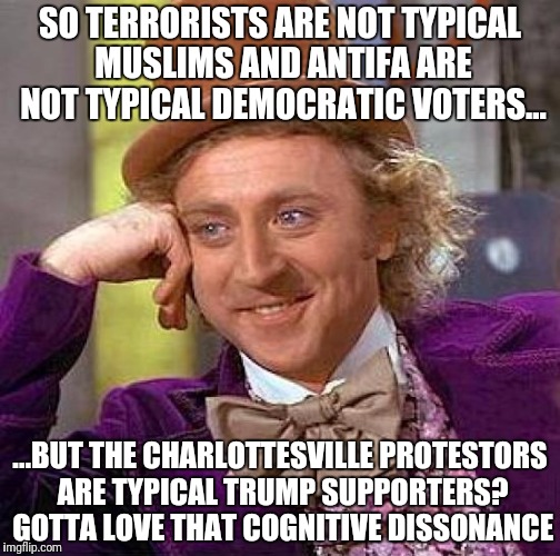 Creepy Condescending Wonka | SO TERRORISTS ARE NOT TYPICAL MUSLIMS AND ANTIFA ARE NOT TYPICAL DEMOCRATIC VOTERS... ...BUT THE CHARLOTTESVILLE PROTESTORS ARE TYPICAL TRUMP SUPPORTERS? GOTTA LOVE THAT COGNITIVE DISSONANCE | image tagged in memes,creepy condescending wonka | made w/ Imgflip meme maker