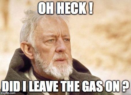 Obi Wan Kenobi Meme | OH HECK ! DID I LEAVE THE GAS ON ? | image tagged in memes,obi wan kenobi | made w/ Imgflip meme maker