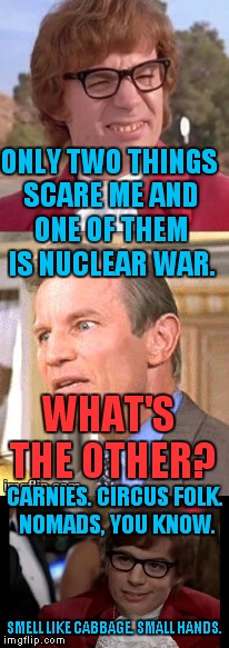 Nuclear War & Small Hands - Austin Powers was Psychic | ONLY TWO THINGS SCARE ME AND ONE OF THEM IS NUCLEAR WAR. WHAT'S THE OTHER? CARNIES. CIRCUS FOLK. NOMADS, YOU KNOW. SMELL LIKE CABBAGE. SMALL HANDS. | image tagged in austin powers,trump,korea,nuclear war,small hands,carnies | made w/ Imgflip meme maker