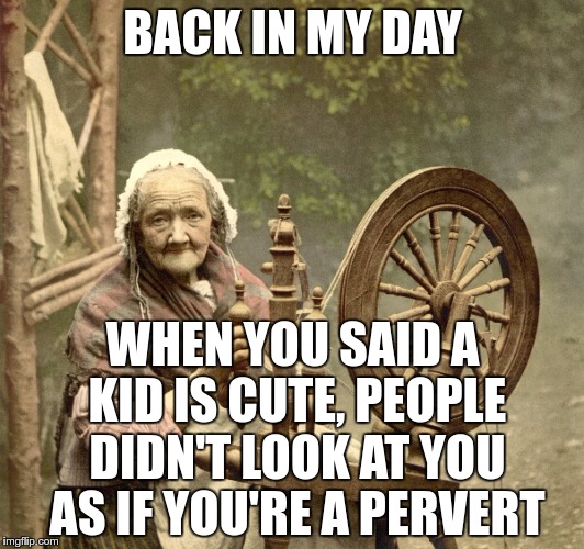 spinning | BACK IN MY DAY WHEN YOU SAID A KID IS CUTE, PEOPLE DIDN'T LOOK AT YOU AS IF YOU'RE A PERVERT | image tagged in spinning | made w/ Imgflip meme maker