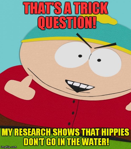 THAT'S A TRICK QUESTION! MY RESEARCH SHOWS THAT HIPPIES DON'T GO IN THE WATER! | made w/ Imgflip meme maker