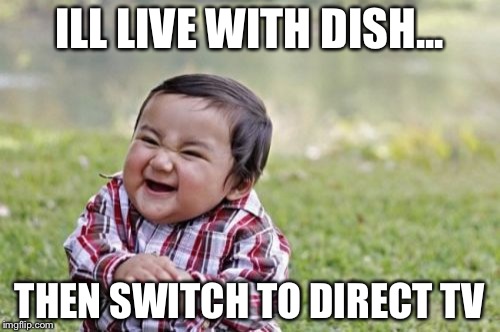 Evil Toddler Meme | ILL LIVE WITH DISH... THEN SWITCH TO DIRECT TV | image tagged in memes,evil toddler | made w/ Imgflip meme maker