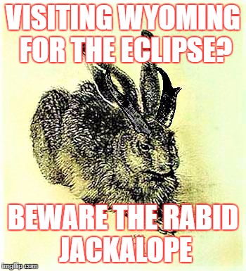 VISITING WYOMING FOR THE ECLIPSE? BEWARE THE RABID JACKALOPE | made w/ Imgflip meme maker