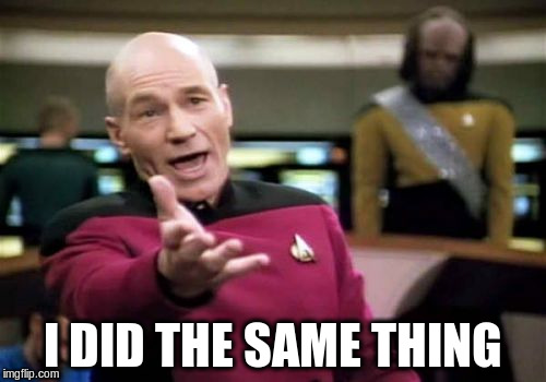 Picard Wtf Meme | I DID THE SAME THING | image tagged in memes,picard wtf | made w/ Imgflip meme maker
