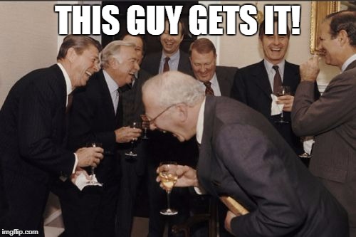 Laughing Men In Suits Meme | THIS GUY GETS IT! | image tagged in memes,laughing men in suits | made w/ Imgflip meme maker