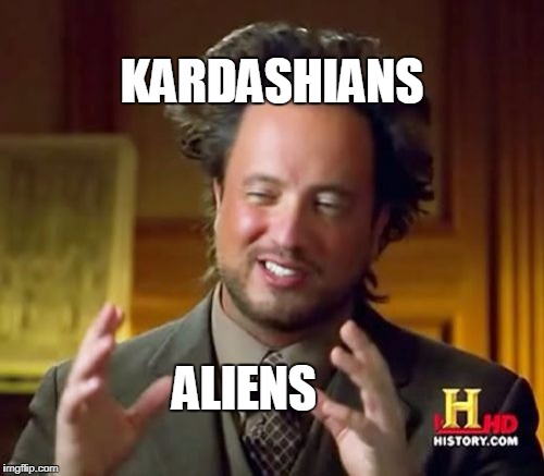 Ancient Aliens | KARDASHIANS; ALIENS | image tagged in memes,ancient aliens | made w/ Imgflip meme maker