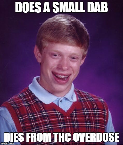 Bad Luck Brian Meme | DOES A SMALL DAB DIES FROM THC OVERDOSE | image tagged in memes,bad luck brian | made w/ Imgflip meme maker