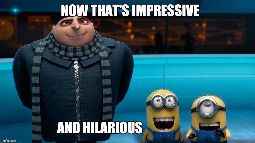 NOW THAT'S IMPRESSIVE; AND HILARIOUS | image tagged in gru,despicable me,minions,happy minion,impressive,hilarious | made w/ Imgflip meme maker