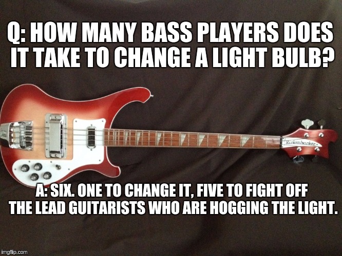 Q: HOW MANY BASS PLAYERS DOES IT TAKE TO CHANGE A LIGHT BULB? A: SIX. ONE TO CHANGE IT, FIVE TO FIGHT OFF THE LEAD GUITARISTS WHO ARE HOGGING THE LIGHT. | image tagged in bass | made w/ Imgflip meme maker