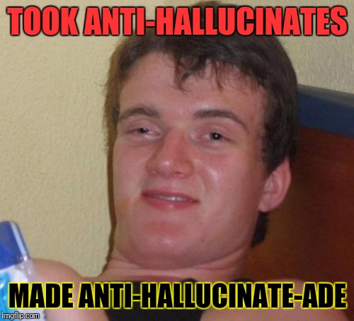 10 Guy Meme | TOOK ANTI-HALLUCINATES MADE ANTI-HALLUCINATE-ADE | image tagged in memes,10 guy | made w/ Imgflip meme maker