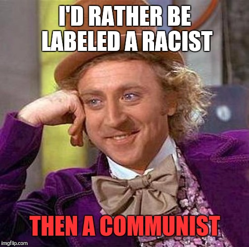 Creepy Condescending Wonka | I'D RATHER BE LABELED A RACIST; THEN A COMMUNIST | image tagged in memes,creepy condescending wonka | made w/ Imgflip meme maker