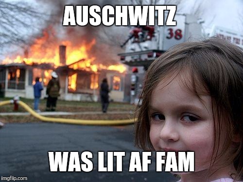 Disaster Girl Meme | AUSCHWITZ WAS LIT AF FAM | image tagged in memes,disaster girl | made w/ Imgflip meme maker