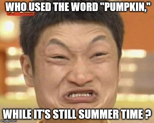 Don't say "that word" before Labor Day ! | WHO USED THE WORD "PUMPKIN,"; WHILE IT'S STILL SUMMER TIME ? | image tagged in memes,impossibru guy original | made w/ Imgflip meme maker