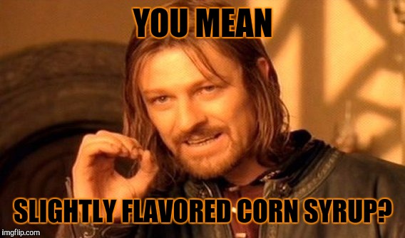 One Does Not Simply Meme | YOU MEAN SLIGHTLY FLAVORED CORN SYRUP? | image tagged in memes,one does not simply | made w/ Imgflip meme maker