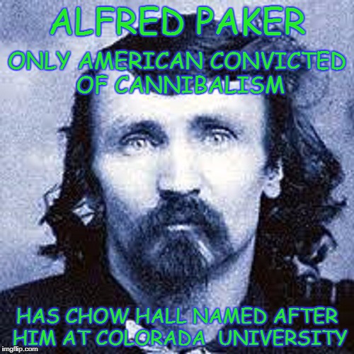 Alfred Paker | ALFRED PAKER; ONLY AMERICAN CONVICTED OF CANNIBALISM; HAS CHOW HALL NAMED AFTER HIM AT COLORADA  UNIVERSITY | image tagged in alfred paker,cannibalism,colorado university | made w/ Imgflip meme maker