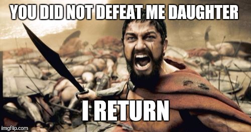 Sparta Leonidas Meme | YOU DID NOT DEFEAT ME DAUGHTER I RETURN | image tagged in memes,sparta leonidas | made w/ Imgflip meme maker