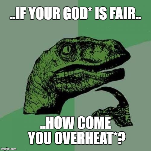 Philosoraptor Meme | ..IF YOUR GOD* IS FAIR.. ..HOW COME YOU OVERHEAT*? | image tagged in memes,philosoraptor | made w/ Imgflip meme maker