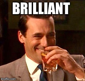 Don Draper Drinking | BRILLIANT | image tagged in don draper drinking | made w/ Imgflip meme maker