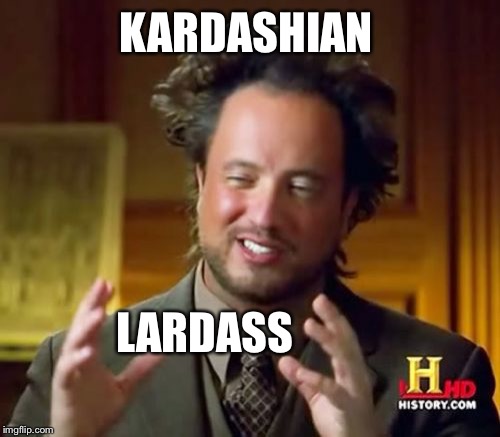 Ancient Aliens Meme | KARDASHIAN LARDASS | image tagged in memes,ancient aliens | made w/ Imgflip meme maker