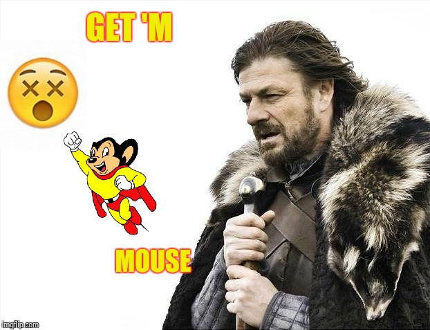 Brace Yourselves X is Coming Meme | GET 'M MOUSE | image tagged in memes,brace yourselves x is coming | made w/ Imgflip meme maker