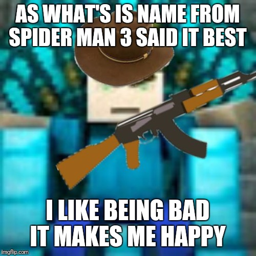 Bad boy | AS WHAT'S IS NAME FROM SPIDER MAN 3 SAID IT BEST; I LIKE BEING BAD IT MAKES ME HAPPY | image tagged in bad boy | made w/ Imgflip meme maker
