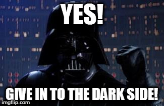Darth Vader | YES! GIVE IN TO THE DARK SIDE! | image tagged in darth vader | made w/ Imgflip meme maker